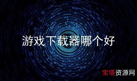 有了这「游戏下载器」玩什么游戏都行!