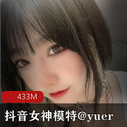 抖音女神Yuer的433M资源：让人一眼就被她的高颜值、好身材、蜜桃臀、抖音女神人设所吸引