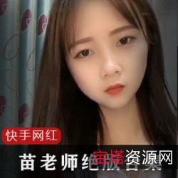苗老师绝版45部合集：快手网红多平台可爱温柔纯天然妹子机车摇领带摇加特林后背摇跪摇女仆摇粉丝金主爸爸最爱