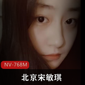 北京宋敏琪伪名媛女神自拍视频[NV-768M]，清纯床上荡妇出道