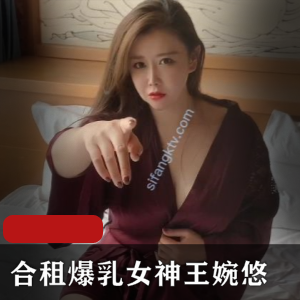 王婉悠大罩杯女神剧情新作，1V1.3G，肉感皮肤白皙动作片
