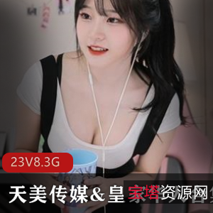 天美传媒&皇家华人作品大合集,23部精品视频震撼上线