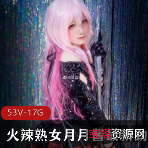 火辣熟女月月酱劲爆合集：长腿金字招牌COS顶级质量，私人定制精品视频1.7G