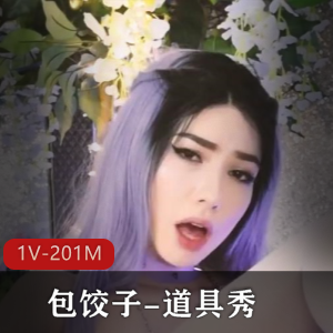 超火流浪歌手自拍《包饺子-道具秀》1V-201M视频，颜值身材超真实，赞不绝口！