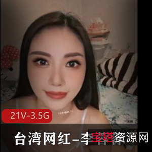 台湾网红李蓉蓉合集21V3.5G，女神美颜滤镜私信门槛，车衣棒棒糖下水道手套，粉丝必看下载观看