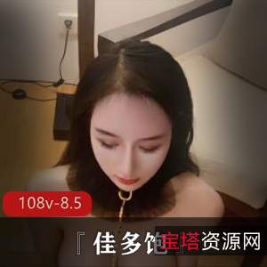 推特佳多饱绝密视频108部8.5G太顶了